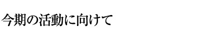 今期の活動に向けて